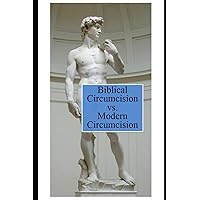 Biblical Circumcision vs. Modern Circumcision Biblical Circumcision vs. Modern Circumcision Paperback Kindle