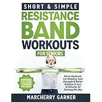 Short & Simple Resistance Band Workouts for Seniors: Home Workouts For Mobility, Core Strength & Better Balance in Just 10 Minutes Of Training Per Day ... Video Demos Included) (Fitness for Seniors)