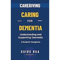 Caring for Dementia. Understanding and Supporting Dementia. A Guide for Caregivers: Caregiving dementia book, caregiving Alzheimer essential, Supporting Caregivers (Dementia Caregiving) Caring for Dementia. Understanding and Supporting Dementia. A Guide for Caregivers: Caregiving dementia book, caregiving Alzheimer essential, Supporting Caregivers (Dementia Caregiving) Kindle Paperback