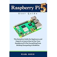 Raspberry Pi 5 User Guide: The Complete Guide for Beginners and Experts Alike to Learn How to Use Your Raspberry Pi 5 for Everything from Desktop Computing to Robotics Raspberry Pi 5 User Guide: The Complete Guide for Beginners and Experts Alike to Learn How to Use Your Raspberry Pi 5 for Everything from Desktop Computing to Robotics Paperback