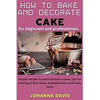 How to bake and decorate cake for beginners and professionals: Simple recipes to make delicious cakes, tips for making perfect cakes, embellishment and many more. How to bake and decorate cake for beginners and professionals: Simple recipes to make delicious cakes, tips for making perfect cakes, embellishment and many more. Paperback Kindle