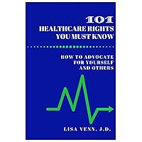 101 Healthcare Rights You Must Know: How to Advocate for Yourself and Others