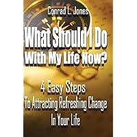 What Should I Do With My Life Now:: 4 Easy Steps To Attracting A Refreshing Change In Your Life, If You Don't Know Where To Start! What Should I Do With My Life Now:: 4 Easy Steps To Attracting A Refreshing Change In Your Life, If You Don't Know Where To Start! Paperback