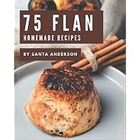 75 Homemade Flan Recipes: A Flan Cookbook for All Generation 75 Homemade Flan Recipes: A Flan Cookbook for All Generation Paperback Kindle