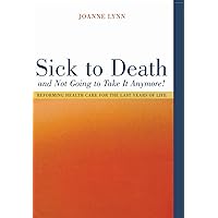 Sick To Death and Not Going to Take It Anymore!: Reforming Health Care for the Last Years of Life (Volume 10) (California/Milbank Books on Health and the Public) Sick To Death and Not Going to Take It Anymore!: Reforming Health Care for the Last Years of Life (Volume 10) (California/Milbank Books on Health and the Public) Hardcover Kindle