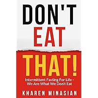 Intermittent Fasting For Life - We Are What We Don't Eat - DON'T EAT THAT!: Book on How to Lose Weight For Women & Men - Improve Your Health, Get Slim, Lean, And Great for Weight Loss.