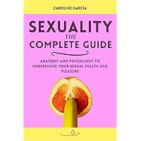 Sexuality, the Complete Guide: Anatomy and Physiology to Understand Your Sexual Health and Pleasure (Tantric sex book for couples, sexology, erotic yoni ... wellness sexual intimacy, sexuality 6) Sexuality, the Complete Guide: Anatomy and Physiology to Understand Your Sexual Health and Pleasure (Tantric sex book for couples, sexology, erotic yoni ... wellness sexual intimacy, sexuality 6) Kindle Paperback