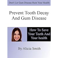 Prevent Tooth Decay and Gum Disease - How To Save Your Teeth And Your Health Prevent Tooth Decay and Gum Disease - How To Save Your Teeth And Your Health Kindle Paperback
