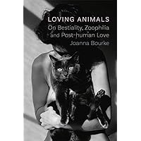 Loving Animals: On Bestiality, Zoophilia and Post-Human Love Loving Animals: On Bestiality, Zoophilia and Post-Human Love Kindle Hardcover