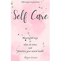 100 Ways To Practice Self Care: Meaningful ways to relax, de-stress and prioritize your mental health 100 Ways To Practice Self Care: Meaningful ways to relax, de-stress and prioritize your mental health Paperback Kindle