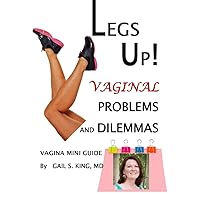 LEGS UP! VAGINAL PROBLEMS AND DILEMMAS: Vagina Mini Guide to What's Happening Inside Your Vagina and Why You Should Not Ignore Signs of Impending Pelvic Organ Prolapse LEGS UP! VAGINAL PROBLEMS AND DILEMMAS: Vagina Mini Guide to What's Happening Inside Your Vagina and Why You Should Not Ignore Signs of Impending Pelvic Organ Prolapse Kindle