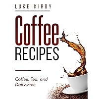 Coffee Recipes Book: Creative Coffee, Tea, and Dairy-Free Recipes + Bonus Recipes