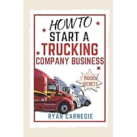 How To Start A Trucking Company Business: Trucking Business Secrets To Make Good Profits And Be Successful In The Industry How To Start A Trucking Company Business: Trucking Business Secrets To Make Good Profits And Be Successful In The Industry Paperback Kindle