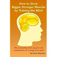 How to Grow Bigger Stronger Muscles by Training the Mind - The Mentality That Assures the Completion of a Long-Term Goal How to Grow Bigger Stronger Muscles by Training the Mind - The Mentality That Assures the Completion of a Long-Term Goal Paperback Kindle Audible Audiobook
