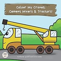 Colour My Cranes, Cement Mixers & Tractors!: A Fun Construction Vehicle Coloring Book for 1-4 Year Olds (Kids Who Colour: Colour-in Books For Kids Ages 3-7)