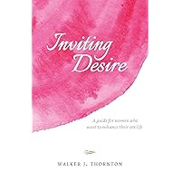 Inviting Desire: A guide for women who want to enhance their sex life Inviting Desire: A guide for women who want to enhance their sex life Paperback Kindle
