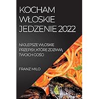Kocham Wloskie Jedzenie 2022: Najlepsze Wloskie Przepisy, Które ZdziwiĄ Twoich GoŚci (Polish Edition)