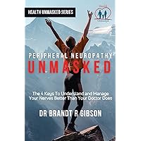 Peripheral Neuropathy UNMASKED: The 4 Keys To Understand and Manage Your Nerves Better Than Your Doctor Does (HEALTH UNMASKED SERIES) Peripheral Neuropathy UNMASKED: The 4 Keys To Understand and Manage Your Nerves Better Than Your Doctor Does (HEALTH UNMASKED SERIES) Paperback Kindle