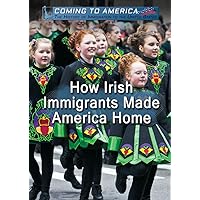 How Irish Immigrants Made America Home (Coming to America: The History of Immigration to the United States) How Irish Immigrants Made America Home (Coming to America: The History of Immigration to the United States) Paperback Library Binding