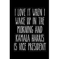 I Love it When I Wake Up in the Morning and Kamala Harris is Vice President: 6x9 120 Page Lined Composition Notebook Election 2020 Democrat Gift