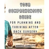 Your Comprehensive Guide for Planning and Thriving After Back Surgery: Empower Yourself with Knowledge and Strategies for a Successful Recovery