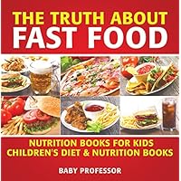 The Truth About Fast Food - Nutrition Books for Kids | Children's Diet & Nutrition Books The Truth About Fast Food - Nutrition Books for Kids | Children's Diet & Nutrition Books Kindle Paperback