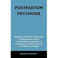 POSTPARTUM PSYCHOSIS: Navigating The Path to Healing with A Comprehensive Guide to Understanding, coping with, And Overcoming Postpartum Psychosis for Mothers and Families POSTPARTUM PSYCHOSIS: Navigating The Path to Healing with A Comprehensive Guide to Understanding, coping with, And Overcoming Postpartum Psychosis for Mothers and Families Kindle Hardcover Paperback