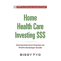 Home Health Care Investing: Comprehensive Passion to Profit Strategic Guide Home Health Care Investing: Comprehensive Passion to Profit Strategic Guide Kindle Hardcover Paperback