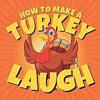 How to Make a Turkey Laugh: Funny Thanksgiving Jokes for Children and Turkeys Thankful for Holidays, Pumpkin Pie and Pilgrims (Funny Holiday Joke Books for Children)