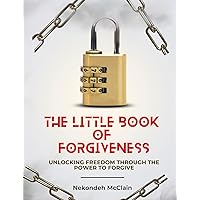 The Little Book of Forgiveness: Unlocking Freedom Through the Power to Forgive