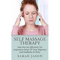 Self Massage Therapy: How You Can Effectively Use Acupressure Points To Treat Migraines and Headaches At Home (Alternative Therapy) Self Massage Therapy: How You Can Effectively Use Acupressure Points To Treat Migraines and Headaches At Home (Alternative Therapy) Kindle