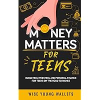 Money Matters for Teens: Budgeting, Investing, and Personal Finance for Teens on the Road to Riches