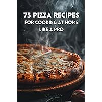 75 Pizza Recipes For Cooking At Home Like A Pro 75 Pizza Recipes For Cooking At Home Like A Pro Paperback