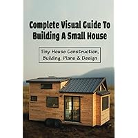 Complete Visual Guide To Building A Small House_ Tiny House Construction, Building, Plans _ Design: How To Get Started Building A Small House