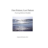 First Patient, Last Patient: Practicing Medicine Mindfully First Patient, Last Patient: Practicing Medicine Mindfully Paperback Kindle