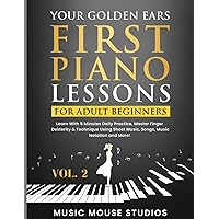 Your Golden Ears: First Piano Lessons for Adult Beginners, Volume 2: Learn With 5 Minutes Daily Practice, Master Finger Dexterity & Technique Using Sheet Music, Songs, Music Notation and More!