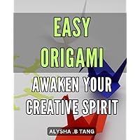 Easy Origami: Awaken Your Creative Spirit.: Discover the Joy of Paper Folding with Simple Origami Projects: Unleash Your Inner Artist and Master the Art of Origami Techniques.