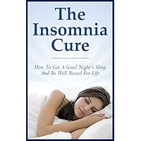 The Insomnia Cure: How To Get A Good Night’s Sleep And Be Well Rested For Life (Insomnia, cure, sleep, rest, night, awake) The Insomnia Cure: How To Get A Good Night’s Sleep And Be Well Rested For Life (Insomnia, cure, sleep, rest, night, awake) Kindle
