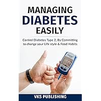 MANAGING DIABETES EASILY: CONTROL DIABETES TYPE 2, BY COMMITTING TO CHANGE YOUR LIFE STYLE & FOOD HABITS