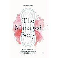 The Managed Body: Developing Girls and Menstrual Health in the Global South The Managed Body: Developing Girls and Menstrual Health in the Global South Hardcover Kindle Paperback
