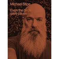 Michael Stipe: Even the Birds Gave Pause Michael Stipe: Even the Birds Gave Pause Hardcover