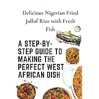Delicious Nigerian Fried Jollof Rice with Fresh Fish: A Step-by-Step Guide to Making the Perfect West African Dish Delicious Nigerian Fried Jollof Rice with Fresh Fish: A Step-by-Step Guide to Making the Perfect West African Dish Paperback Kindle