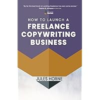 How to Launch a Freelance Copywriting Business: Creative Writing for a Living (Method Writing)