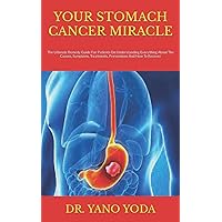 YOUR STOMACH CANCER MIRACLE: The Ultimate Remedy Guide For Patients On Understanding Everything About The Causes, Symptoms, Treatments, Preventions And How To Recover YOUR STOMACH CANCER MIRACLE: The Ultimate Remedy Guide For Patients On Understanding Everything About The Causes, Symptoms, Treatments, Preventions And How To Recover Paperback Kindle