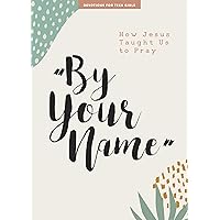 By Your Name - Teen Girls' Devotional: How Jesus Taught Us to Pray (Volume 10) (Lifeway Students Devotions) By Your Name - Teen Girls' Devotional: How Jesus Taught Us to Pray (Volume 10) (Lifeway Students Devotions) Paperback