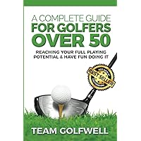 A Complete Guide For Golfers Over 50: Reach Your Full Playing Potential A Complete Guide For Golfers Over 50: Reach Your Full Playing Potential Paperback Kindle Hardcover