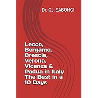 Lecco, Bergamo, Brescia, Verona, Vicenza & Padua in Italy The Best in a 10 Days Lecco, Bergamo, Brescia, Verona, Vicenza & Padua in Italy The Best in a 10 Days Paperback