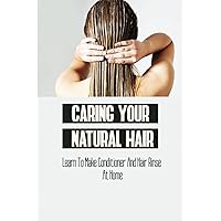 Caring Your Natural Hair: Learn To Make Conditioner And Hair Rinse At Home