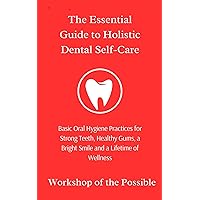 The Essential Guide to Holistic Dental Self-Care: Basic Oral Hygiene Practices for Strong Teeth, Healthy Gums, a Bright Smile, and a Lifetime of Wellness The Essential Guide to Holistic Dental Self-Care: Basic Oral Hygiene Practices for Strong Teeth, Healthy Gums, a Bright Smile, and a Lifetime of Wellness Kindle Paperback