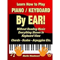 Learn How to Play Piano / Keyboard BY EAR! Without Reading Music - Everything Shown in Keyboard View: Chords - Scales - Arpeggios Etc. Learn How to Play Piano / Keyboard BY EAR! Without Reading Music - Everything Shown in Keyboard View: Chords - Scales - Arpeggios Etc. Hardcover Kindle Paperback